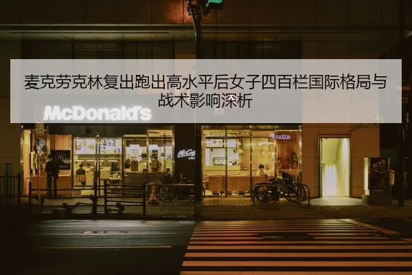 麦克劳克林复出跑出高水平后女子四百栏国际格局与战术影响深析