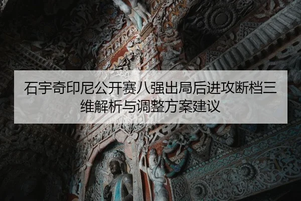 石宇奇印尼公开赛八强出局后进攻断档三维解析与调整方案建议