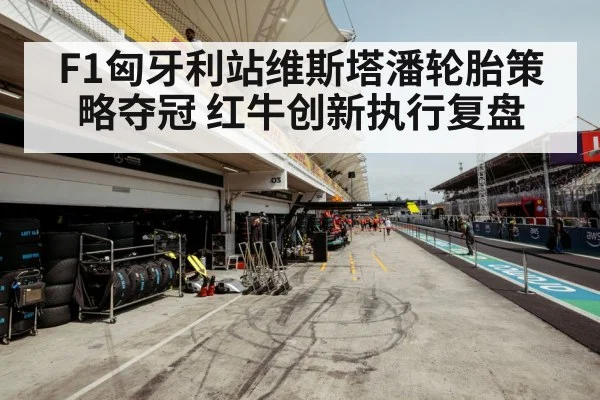 F1匈牙利站维斯塔潘轮胎策略夺冠 红牛创新执行复盘