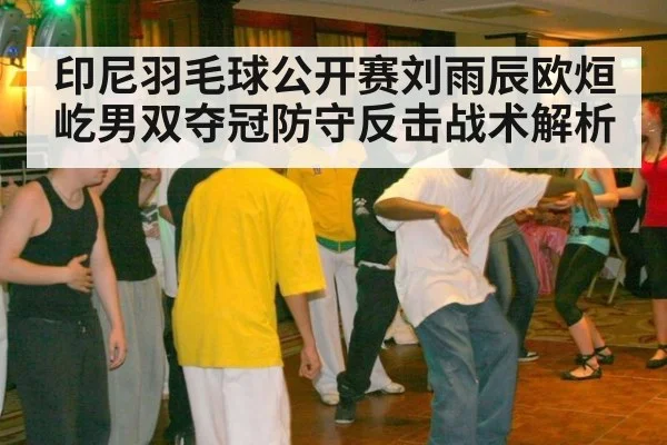 印尼羽毛球公开赛刘雨辰欧烜屹男双夺冠防守反击战术解析
