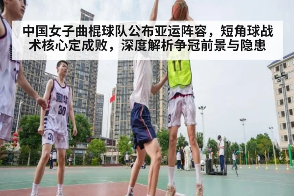 中国女子曲棍球队公布亚运阵容,短角球战术核心定成败,深度解析争冠前景与隐患