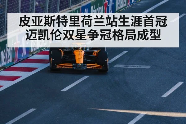 皮亚斯特里荷兰站生涯首冠 迈凯伦双星争冠格局成型