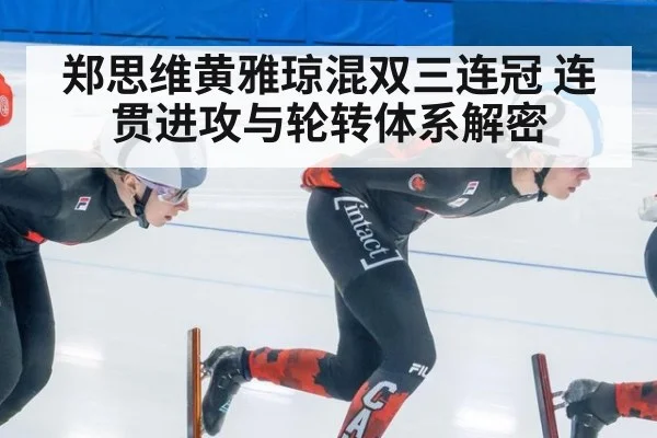 郑思维黄雅琼混双三连冠 连贯进攻与轮转体系解密